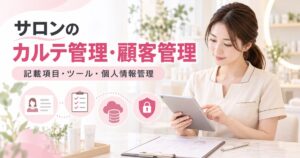 サロンのカルテ管理・顧客管理のやり方|記載項目・ツール・個人情報管理まで解説