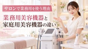 業務用美容機器と家庭用美容機器の違い|サロンで業務用を使うべき理由