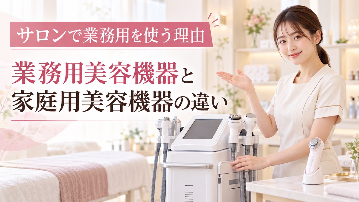 業務用美容機器と家庭用美容機器の違い｜サロンで業務用を使うべき理由